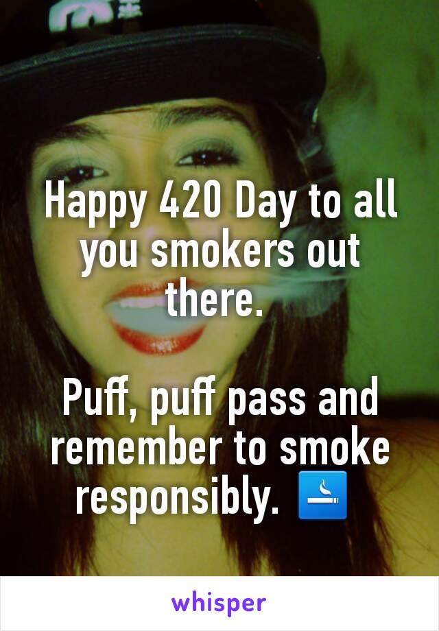 Happy 420 Day to all you smokers out there. 

Puff, puff pass and remember to smoke responsibly. 🚬 