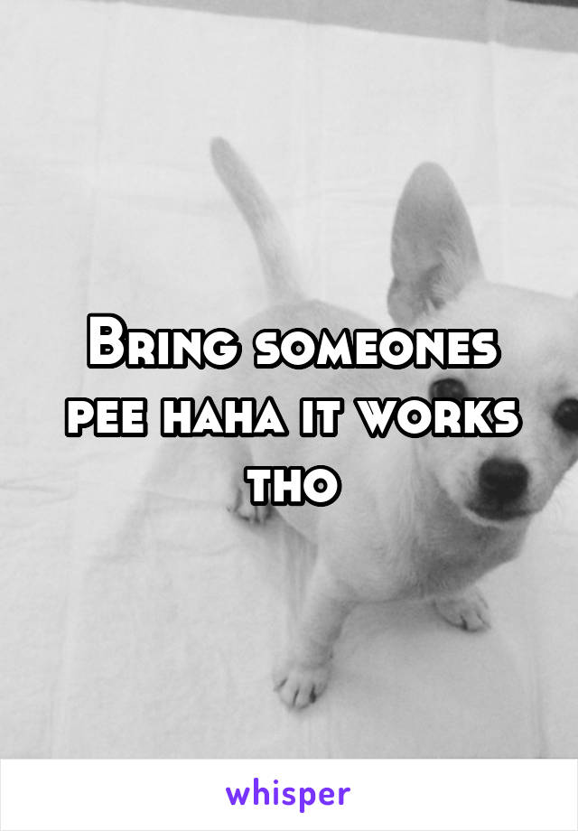 Bring someones pee haha it works tho