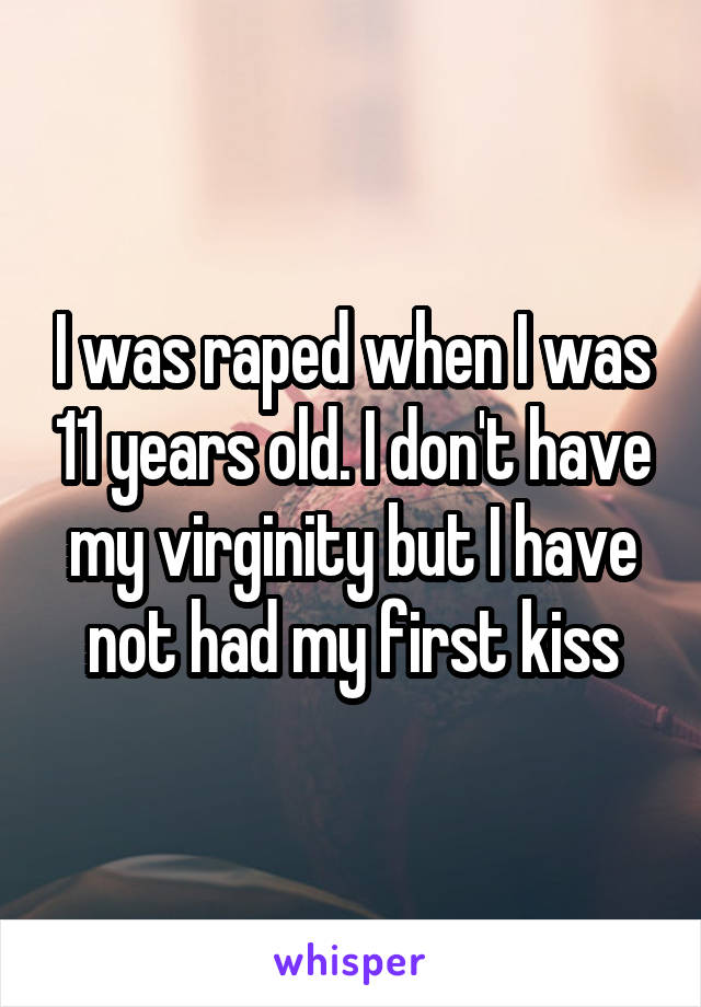 I was raped when I was 11 years old. I don't have my virginity but I have not had my first kiss