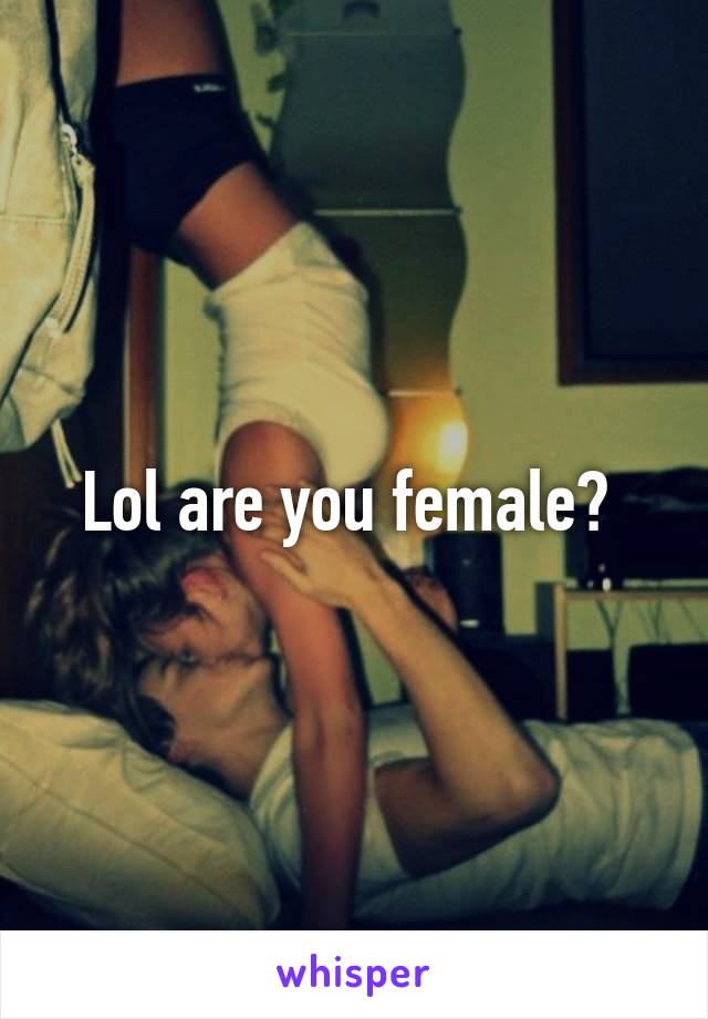 Lol are you female? 