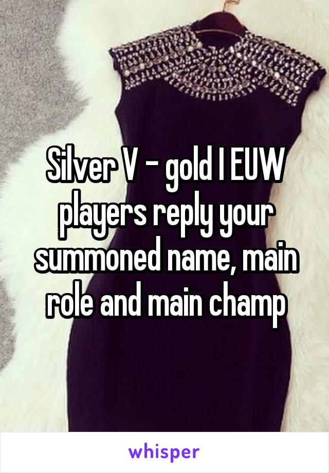 Silver V - gold I EUW players reply your summoned name, main role and main champ