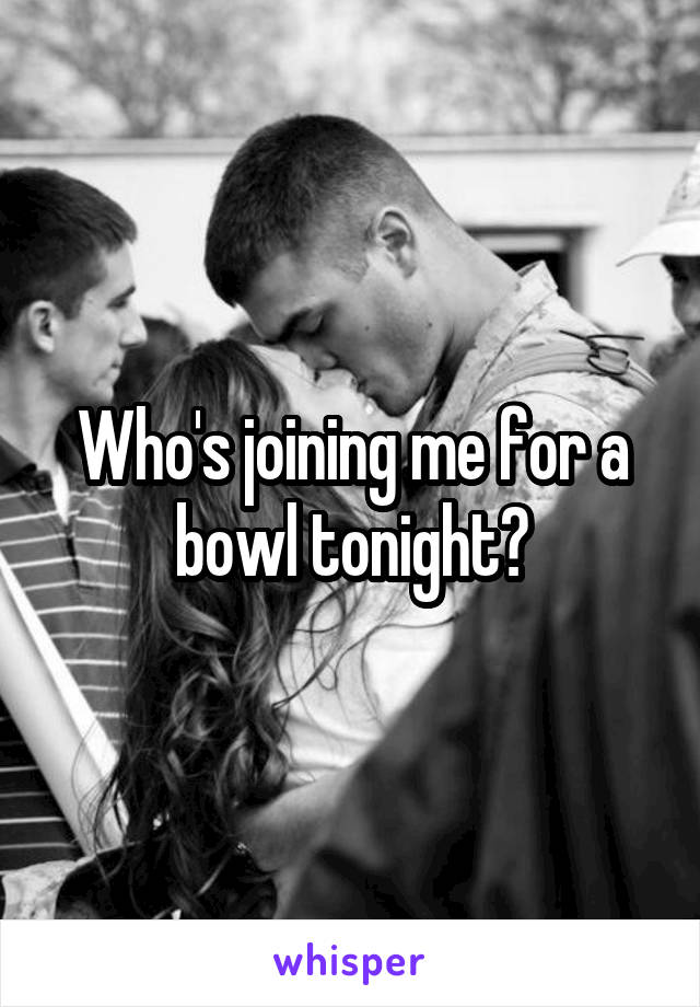 Who's joining me for a bowl tonight?