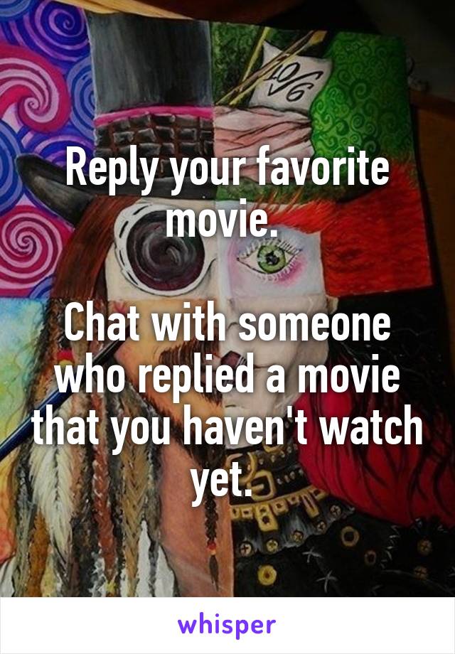 Reply your favorite movie. 

Chat with someone who replied a movie that you haven't watch yet. 