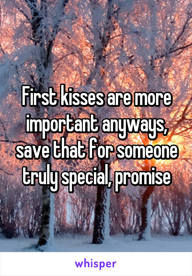 First kisses are more important anyways, save that for someone truly special, promise