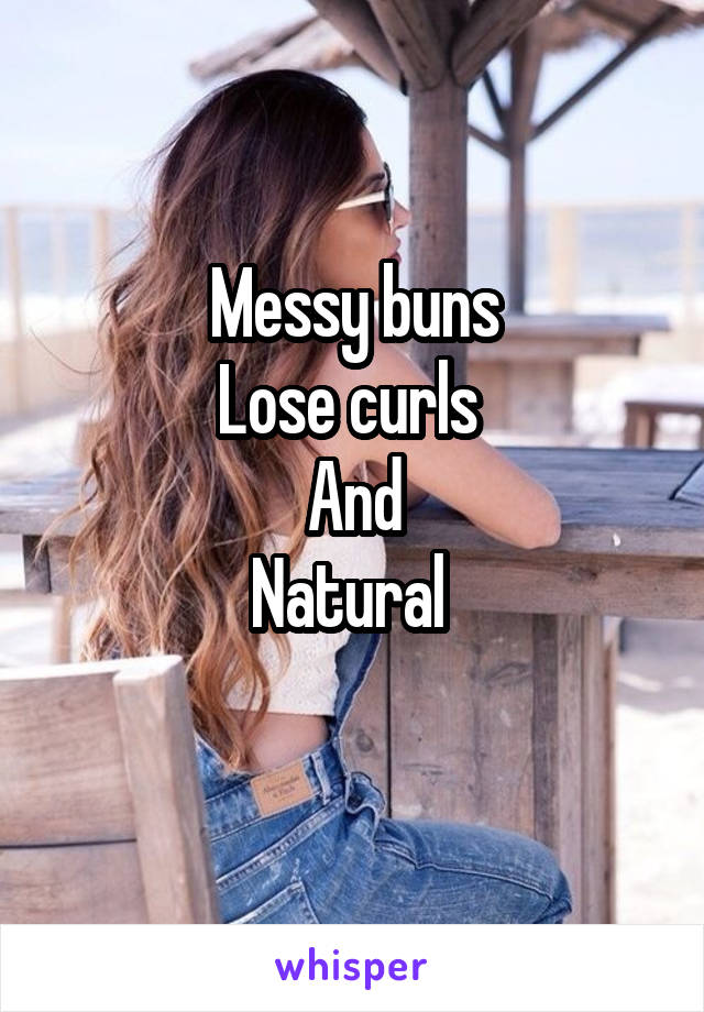 Messy buns
Lose curls 
And
Natural 
