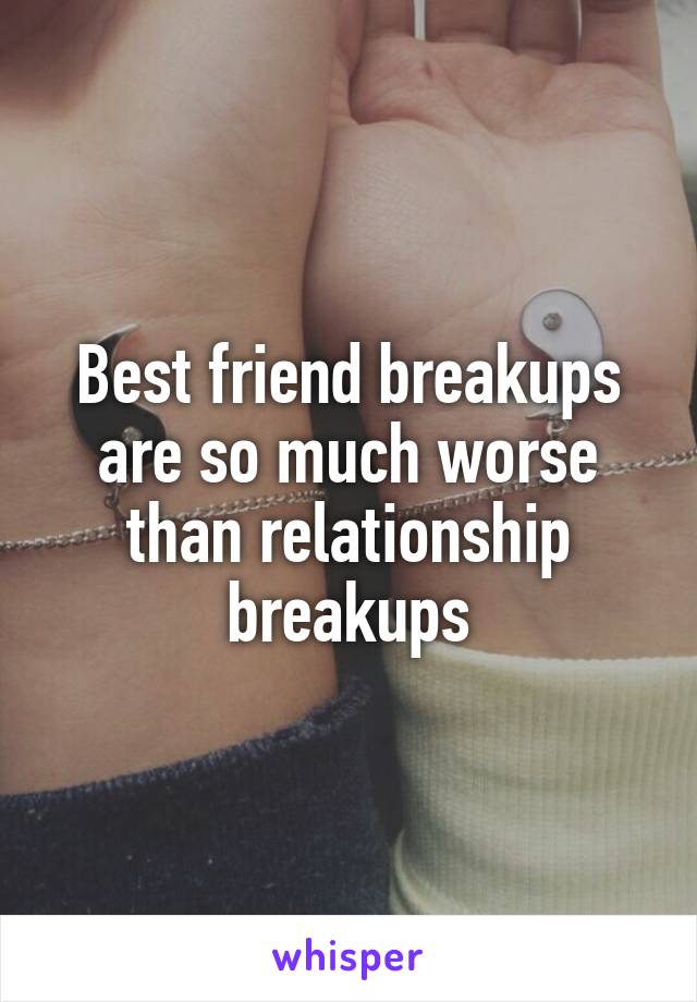 Best friend breakups are so much worse than relationship breakups