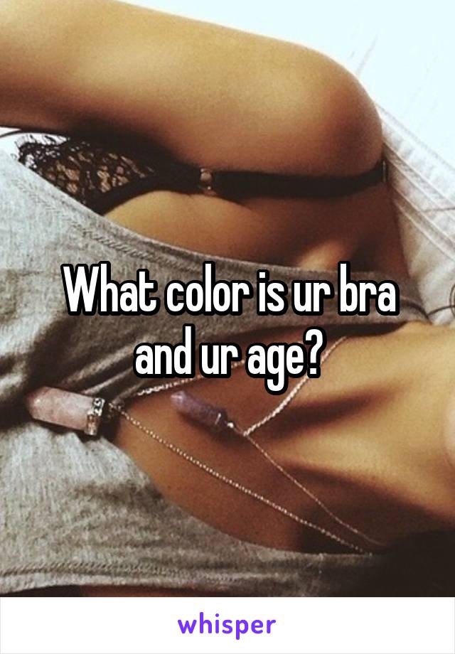 What color is ur bra and ur age?