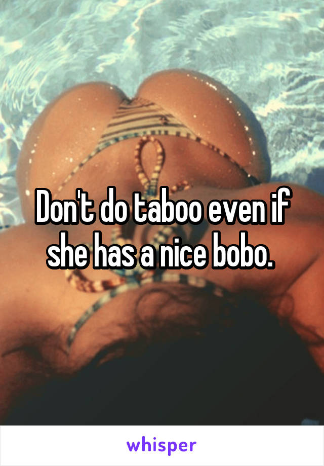 Don't do taboo even if she has a nice bobo. 