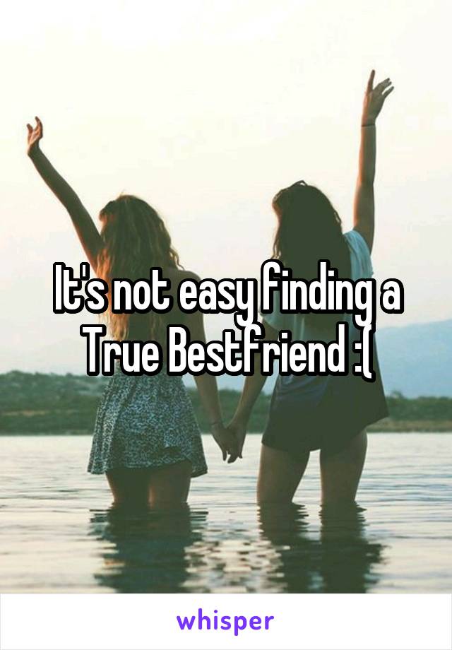 It's not easy finding a True Bestfriend :(