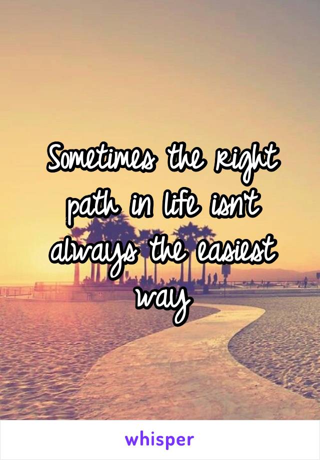 Sometimes the right path in life isn't always the easiest way