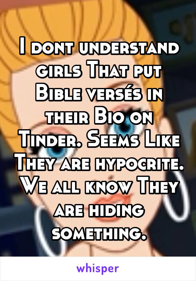 I dont understand girls That put Bible versés in their Bio on Tinder. Seems Like They are hypocrite. We all know They are hiding something.