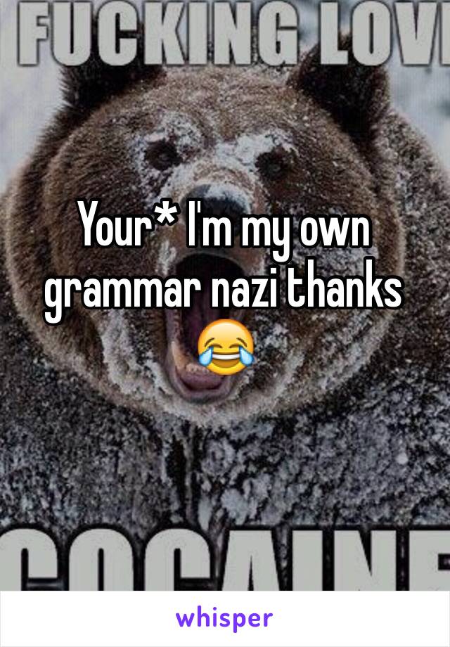 Your* I'm my own grammar nazi thanks 😂