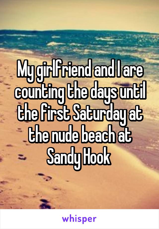 My girlfriend and I are counting the days until the first Saturday at the nude beach at Sandy Hook 
