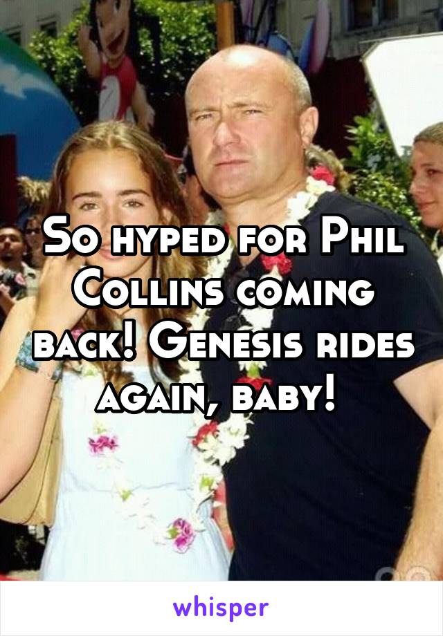 So hyped for Phil Collins coming back! Genesis rides again, baby! 