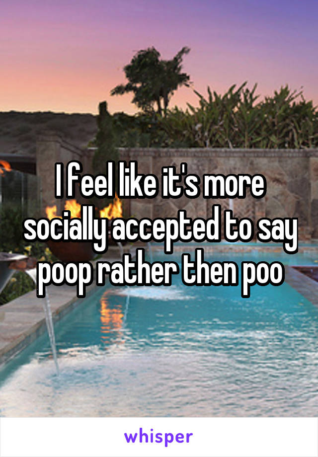 I feel like it's more socially accepted to say poop rather then poo