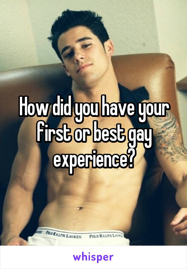 How did you have your first or best gay experience?