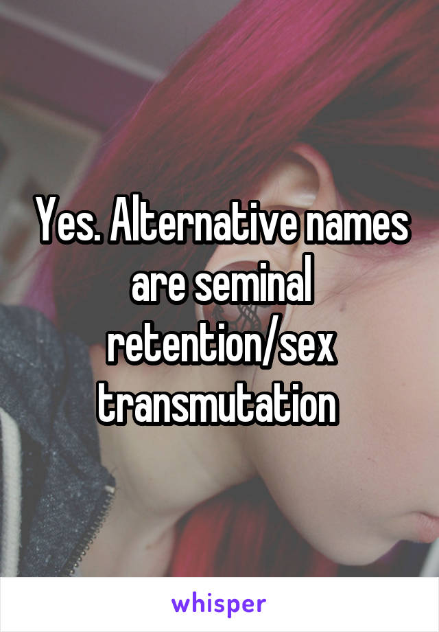 Yes. Alternative names are seminal retention/sex transmutation 