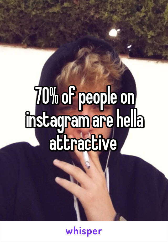70% of people on instagram are hella attractive 