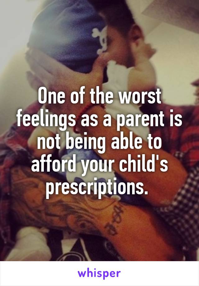 One of the worst feelings as a parent is not being able to afford your child's prescriptions. 