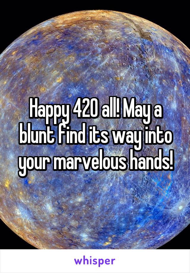 Happy 420 all! May a blunt find its way into your marvelous hands!