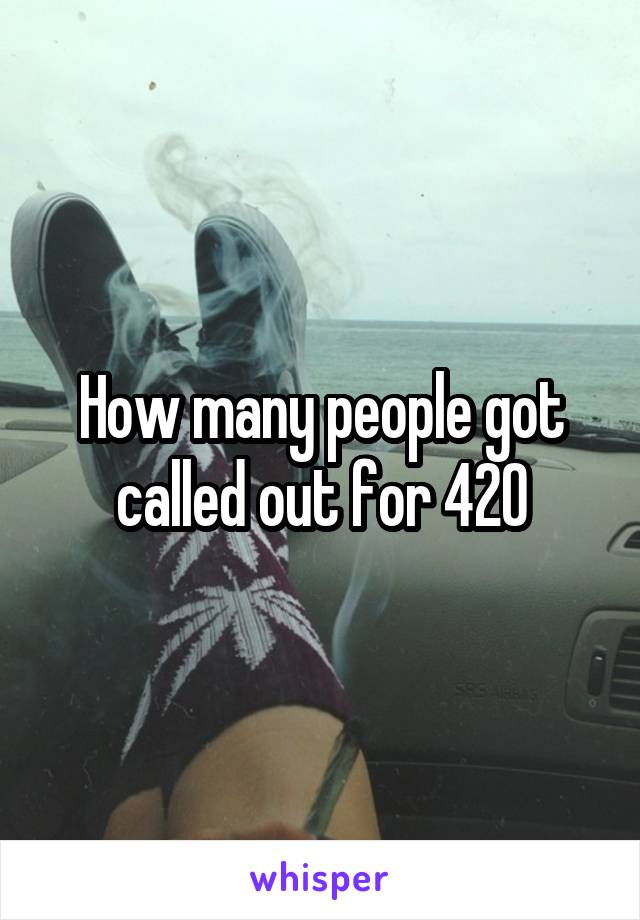 How many people got called out for 420