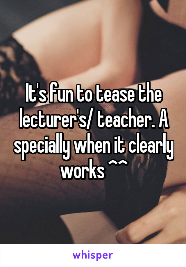 It's fun to tease the lecturer's/ teacher. A specially when it clearly works ^^