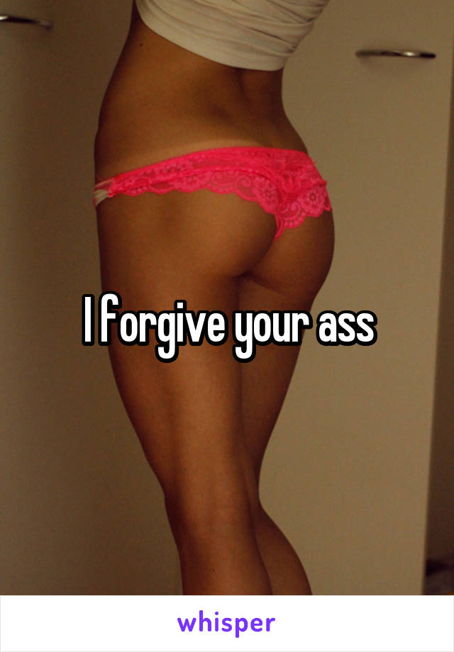 I forgive your ass