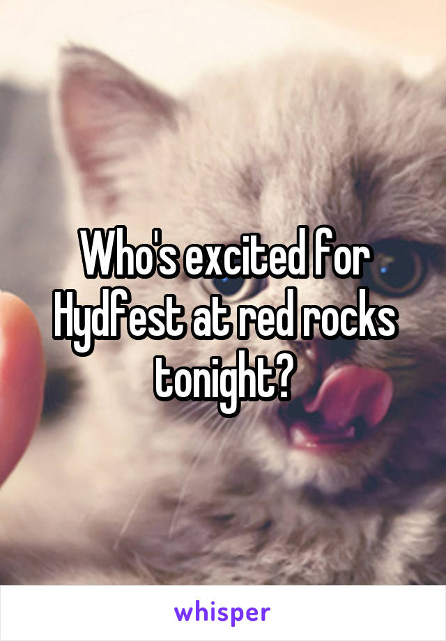 Who's excited for Hydfest at red rocks tonight?