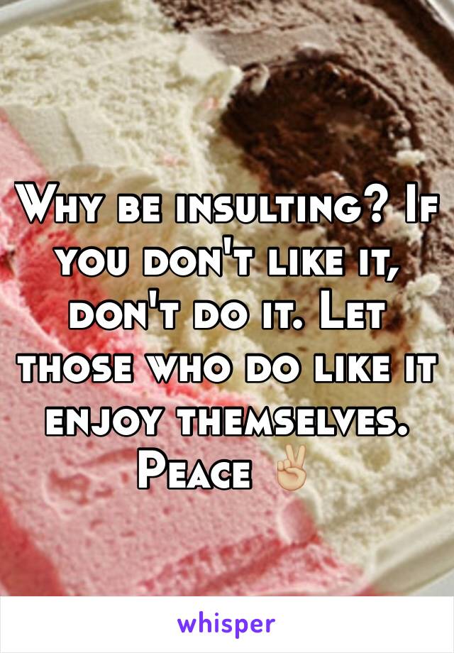 Why be insulting? If you don't like it, don't do it. Let those who do like it enjoy themselves. Peace ✌🏼️
