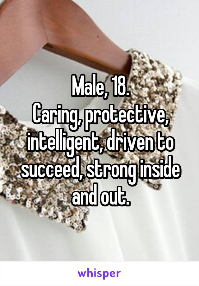 Male, 18.
Caring, protective, intelligent, driven to succeed, strong inside and out.