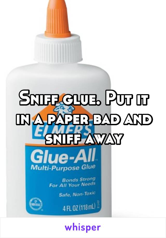 Sniff glue. Put it in a paper bad and sniff away