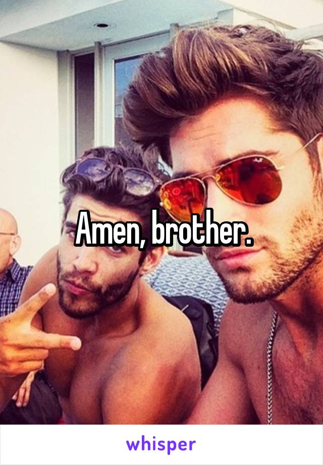 Amen, brother.