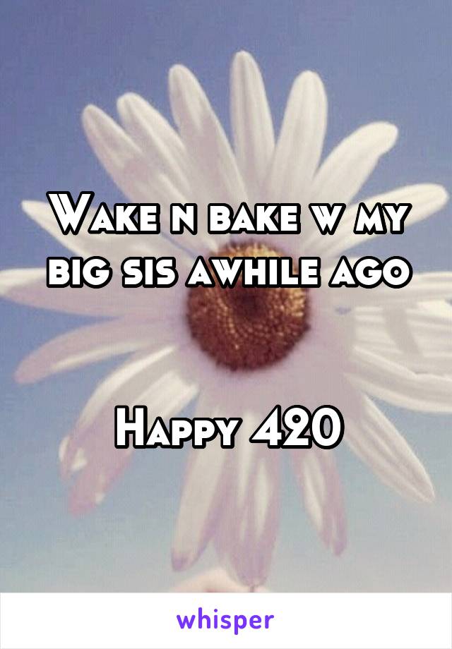 Wake n bake w my big sis awhile ago


Happy 420