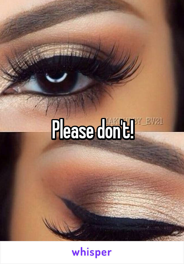 Please don't!
