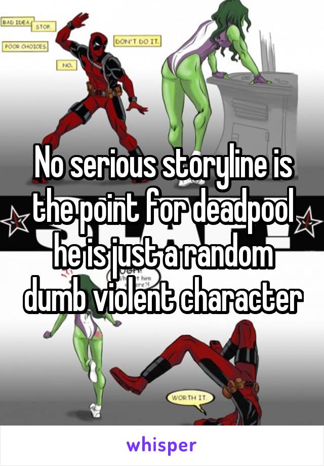 No serious storyline is the point for deadpool he is just a random dumb violent character