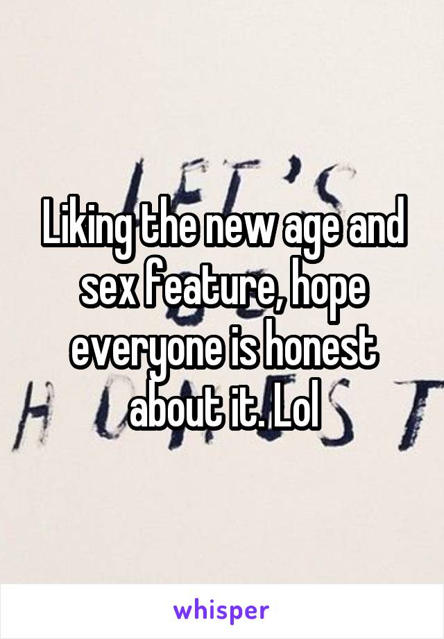 Liking the new age and sex feature, hope everyone is honest about it. Lol