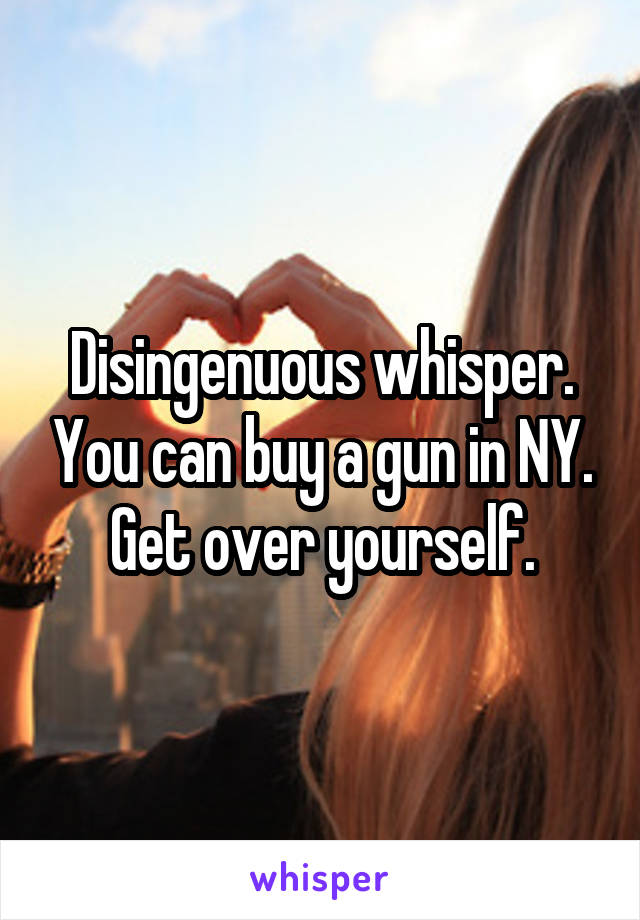 Disingenuous whisper. You can buy a gun in NY. Get over yourself.