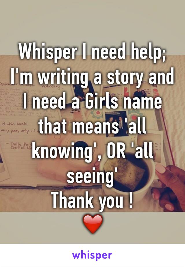 Whisper I need help; I'm writing a story and I need a Girls name that means 'all knowing', OR 'all seeing' 
Thank you ! 
❤️