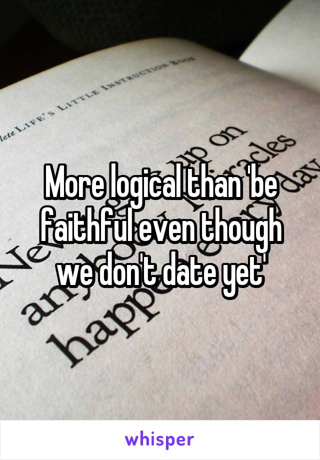 More logical than 'be faithful even though we don't date yet'
