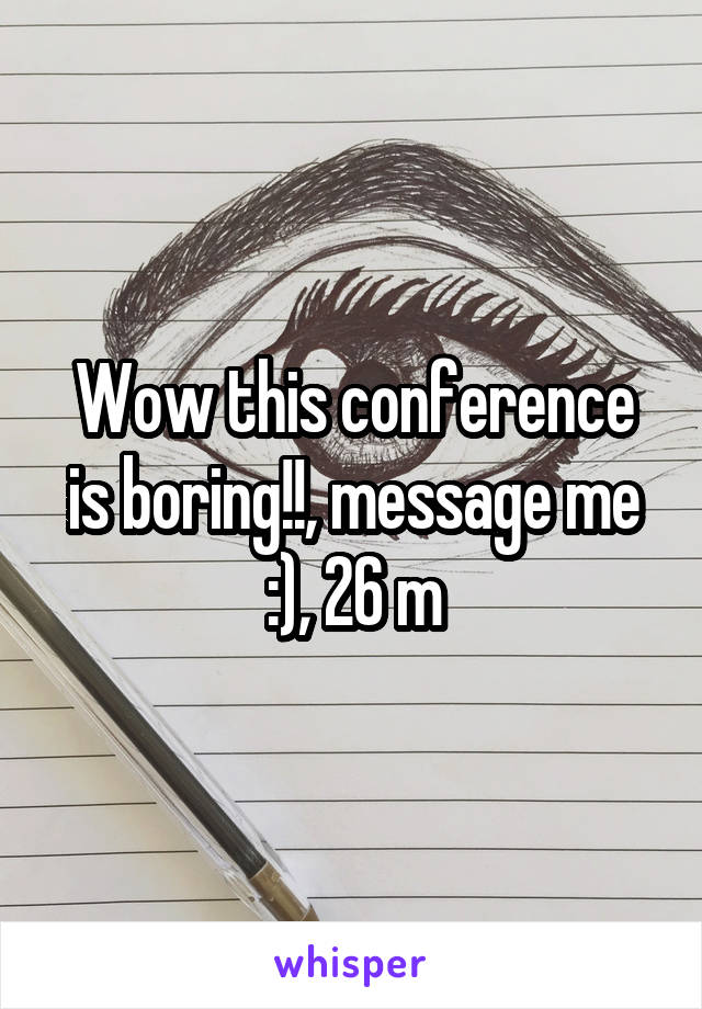 Wow this conference is boring!!, message me :), 26 m