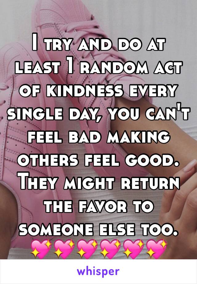 I try and do at least 1 random act of kindness every single day, you can't feel bad making others feel good. They might return the favor to someone else too. 💖💖💖💖💖💖