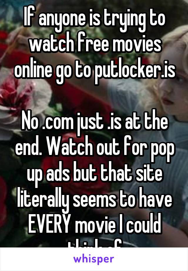If anyone is trying to watch free movies online go to putlocker.is      
No .com just .is at the end. Watch out for pop up ads but that site literally seems to have EVERY movie I could think of
