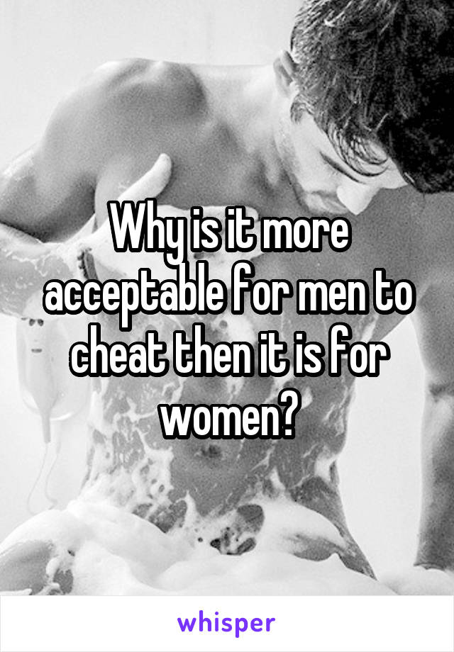 Why is it more acceptable for men to cheat then it is for women?