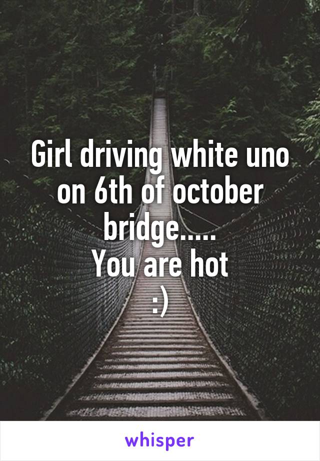 Girl driving white uno on 6th of october bridge.....
You are hot
:)