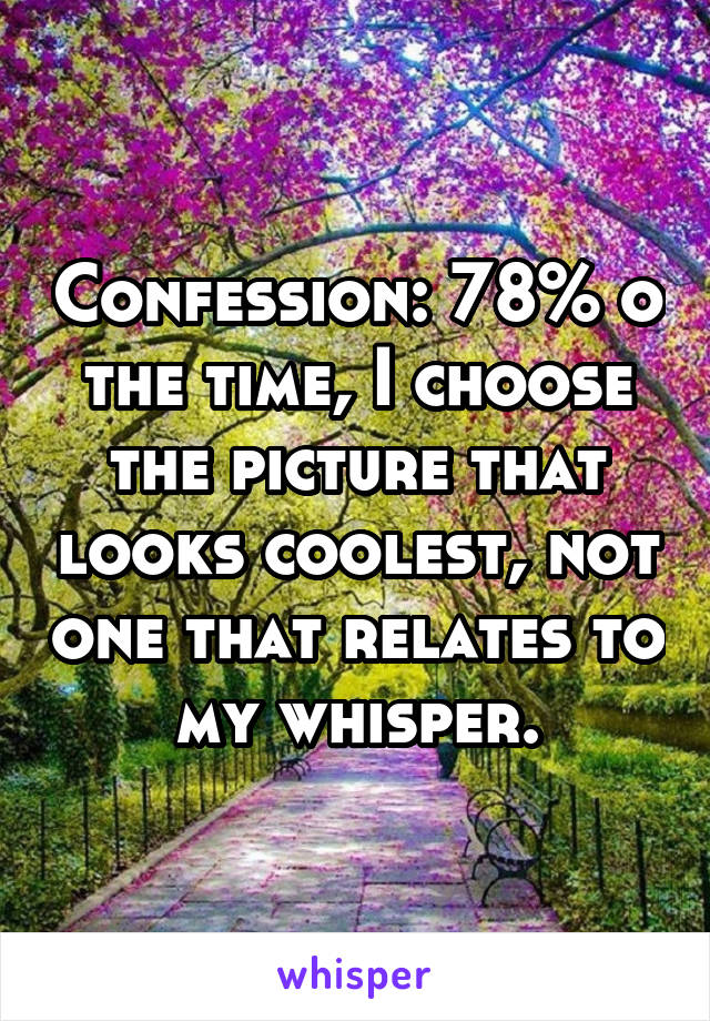 Confession: 78% o the time, I choose the picture that looks coolest, not one that relates to my whisper.