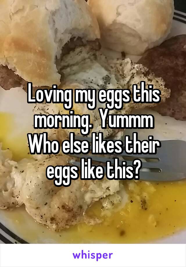Loving my eggs this morning.  Yummm
Who else likes their eggs like this?