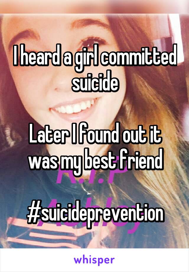 I heard a girl committed suicide

Later I found out it was my best friend

#suicideprevention