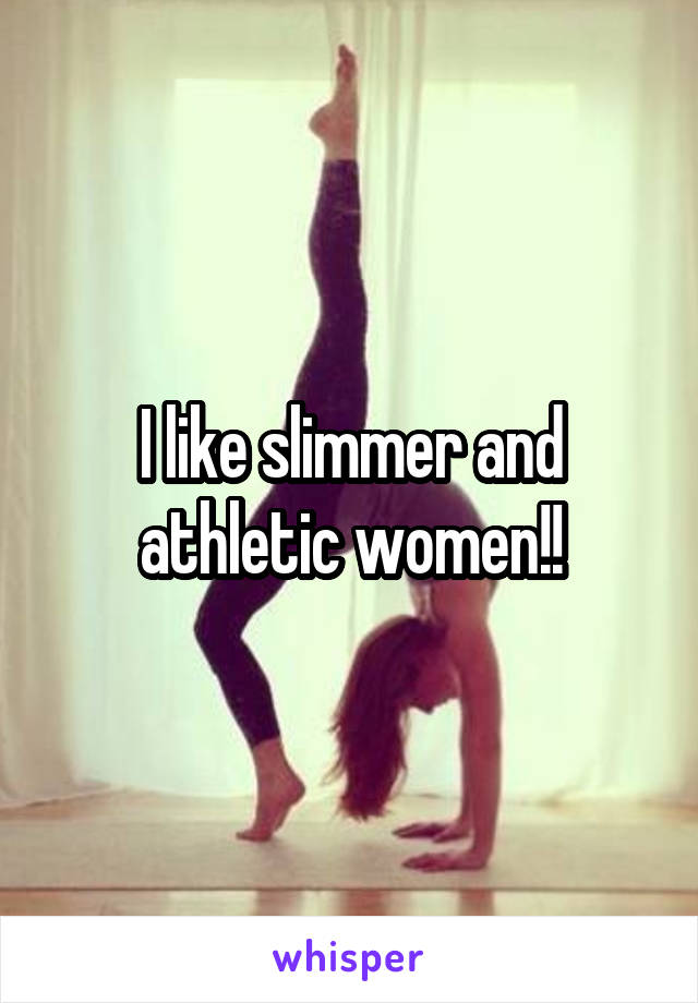I like slimmer and athletic women!!