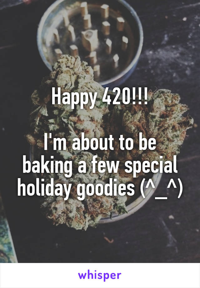 Happy 420!!!

I'm about to be baking a few special holiday goodies (^_^)