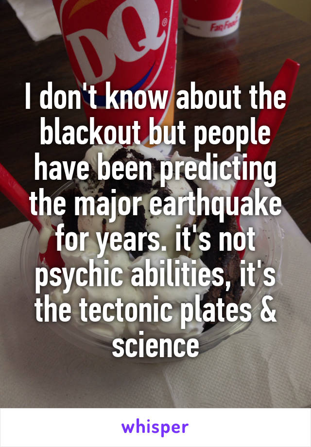 I don't know about the blackout but people have been predicting the major earthquake for years. it's not psychic abilities, it's the tectonic plates & science